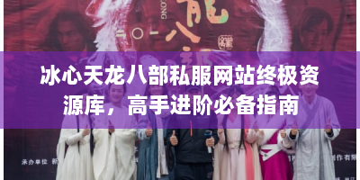 冰心天龙八部私服网站终极资源库，高手进阶必备指南