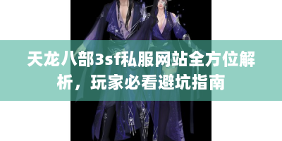 天龙八部3sf私服网站全方位解析，玩家必看避坑指南