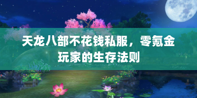 天龙八部不花钱私服，零氪金玩家的生存法则