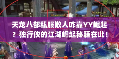 天龙八部私服散人咋靠YY崛起？独行侠的江湖崛起秘籍在此！