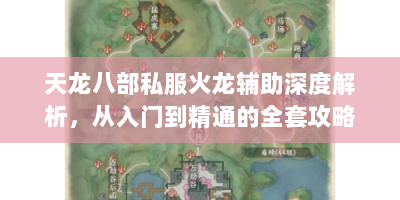 天龙八部私服火龙辅助深度解析，从入门到精通的全套攻略