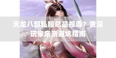 天龙八部私服总是报毒？资深玩家亲测避坑指南