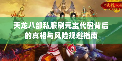 天龙八部私服刷元宝代码背后的真相与风险规避指南