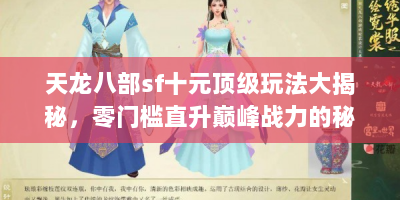 天龙八部sf十元顶级玩法大揭秘，零门槛直升巅峰战力的秘密