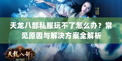 天龙八部私服玩不了怎么办？常见原因与解决方案全解析