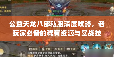 公益天龙八部私服深度攻略，老玩家必备的稀有资源与实战技巧