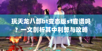 玩天龙八部bt变态版sf靠谱吗？一文剖析其中利弊与攻略