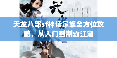 天龙八部sf神话家族全方位攻略，从入门到制霸江湖
