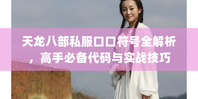 天龙八部私服口口符号全解析，高手必备代码与实战技巧