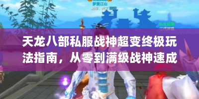 天龙八部私服战神超变终极玩法指南，从零到满级战神速成路线