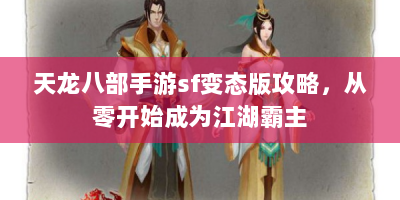 天龙八部手游sf变态版攻略，从零开始成为江湖霸主