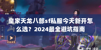 皇家天龙八部sf私服今天新开怎么选？2024最全避坑指南