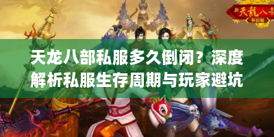 天龙八部私服多久倒闭？深度解析私服生存周期与玩家避坑指南