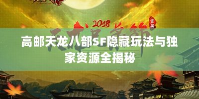 高邮天龙八部SF隐藏玩法与独家资源全揭秘