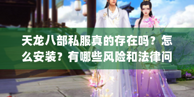 天龙八部私服真的存在吗？怎么安装？有哪些风险和法律问题？