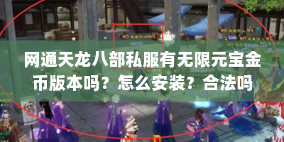 网通天龙八部私服有无限元宝金币版本吗？怎么安装？合法吗？