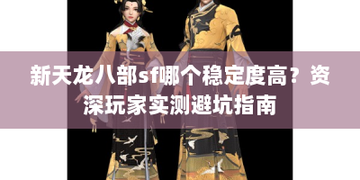 新天龙八部sf哪个稳定度高？资深玩家实测避坑指南