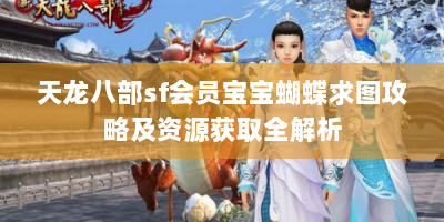 天龙八部sf会员宝宝蝴蝶求图攻略及资源获取全解析