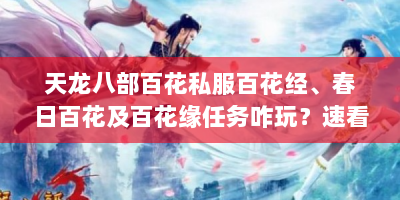 天龙八部百花私服百花经、春日百花及百花缘任务咋玩？速看攻略！