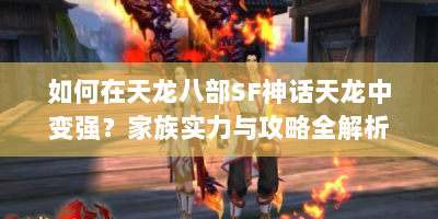 如何在天龙八部SF神话天龙中变强？家族实力与攻略全解析