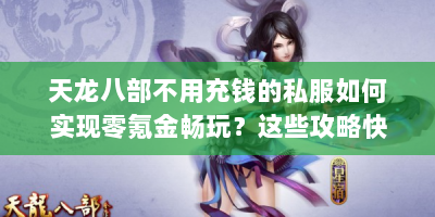 天龙八部不用充钱的私服如何实现零氪金畅玩？这些攻略快收藏！