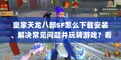 皇家天龙八部SF怎么下载安装、解决常见问题并玩转游戏？看这篇！