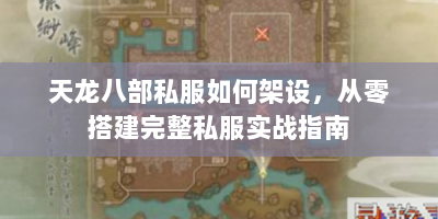 天龙八部私服如何架设，从零搭建完整私服实战指南