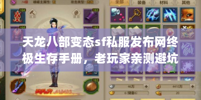 天龙八部变态sf私服发布网终极生存手册，老玩家亲测避坑指南