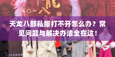 天龙八部私服打不开怎么办？常见问题与解决办法全在这！