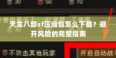 天龙八部sf压缩包怎么下载？避开风险的完整指南
