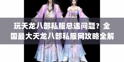 玩天龙八部私服总遇问题？全国最大天龙八部私服网攻略全解