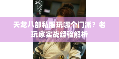 天龙八部私服玩哪个门派？老玩家实战经验解析