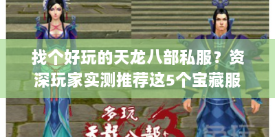 找个好玩的天龙八部私服？资深玩家实测推荐这5个宝藏服