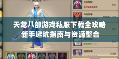 天龙八部游戏私服下载全攻略 新手避坑指南与资源整合