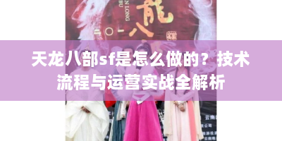 天龙八部sf是怎么做的？技术流程与运营实战全解析