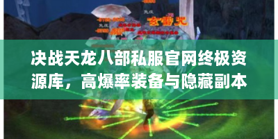 决战天龙八部私服官网终极资源库，高爆率装备与隐藏副本全解析