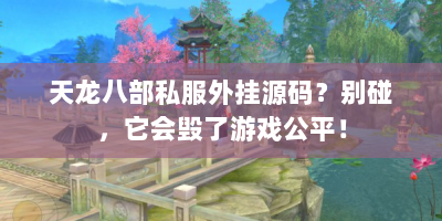 天龙八部私服外挂源码？别碰，它会毁了游戏公平！