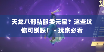 天龙八部私服卖元宝？这些坑你可别踩！ - 玩家必看