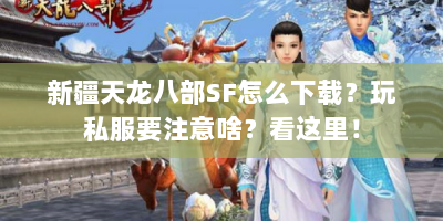 新疆天龙八部SF怎么下载？玩私服要注意啥？看这里！