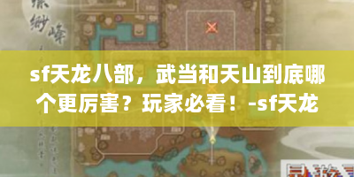 sf天龙八部，武当和天山到底哪个更厉害？玩家必看！-sf天龙八部 武当 天山