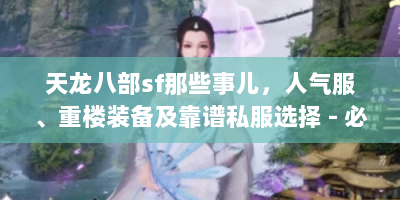 天龙八部sf那些事儿，人气服、重楼装备及靠谱私服选择 - 必看攻略！