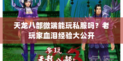 天龙八部微端能玩私服吗？老玩家血泪经验大公开