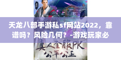 天龙八部手游私sf网站2022，靠谱吗？风险几何？-游戏玩家必看！