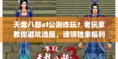 天龙八部sf公测咋玩？老玩家教你避坑选服，速领独家福利秘籍！