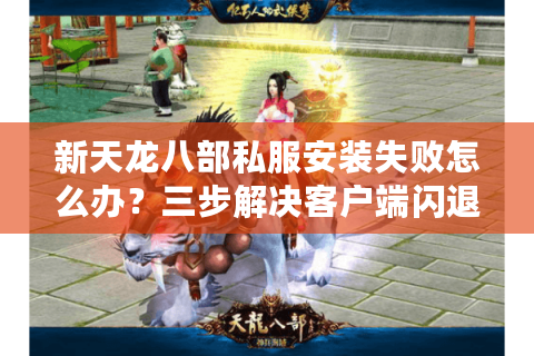 新天龙八部私服安装失败怎么办？三步解决客户端闪退问题