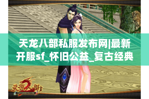 天龙八部私服发布网|最新开服sf_怀旧公益_复古经典私服推荐