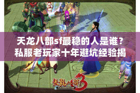 天龙八部sf最稳的人是谁？私服老玩家十年避坑经验揭秘