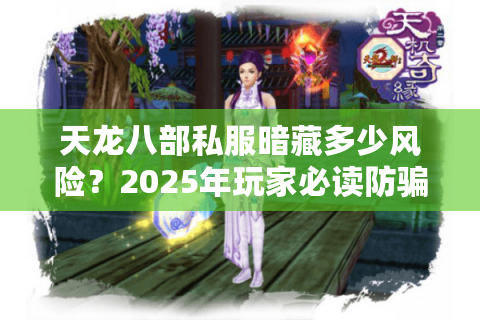 天龙八部私服暗藏多少风险?2025年玩家必读防骗手册 天龙八部私服暗藏多少风险?2025年玩家必读防骗手册