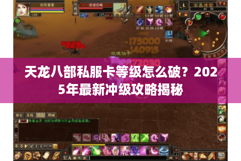天龙八部私服卡等级怎么破?2025年最新冲级攻略揭秘 天龙八部私服卡等级怎么破?2025年最新冲级攻略揭秘