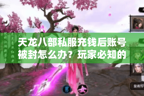 天龙八部私服充钱后账号被封怎么办？玩家必知的3大补救方案